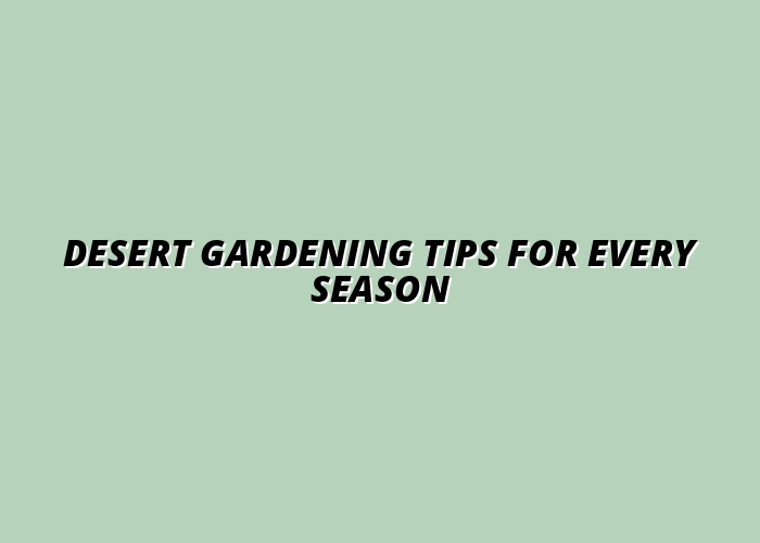 Desert Gardening Tips for Every Season